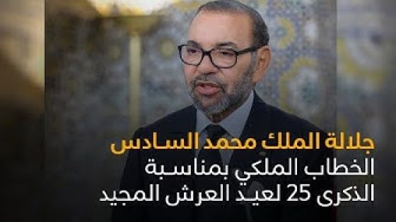 الخطاب الملكي بمناسبة الذكرى الـ25 لعيد العرش المجيد