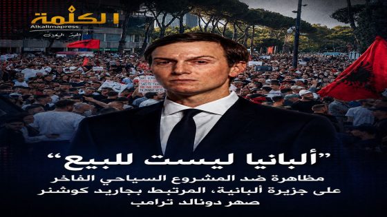 احتجاجات في تيرانا ضد مشروع سياحي ضخم مرتبط بجاريد كوشنر: “ألبانيا ليست للبيع”